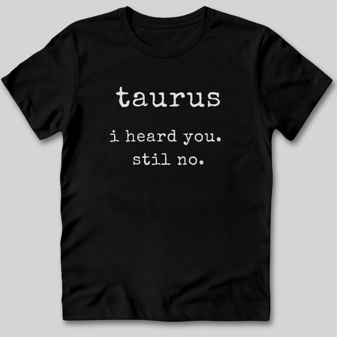 Taurus I Heard You T-Shirt