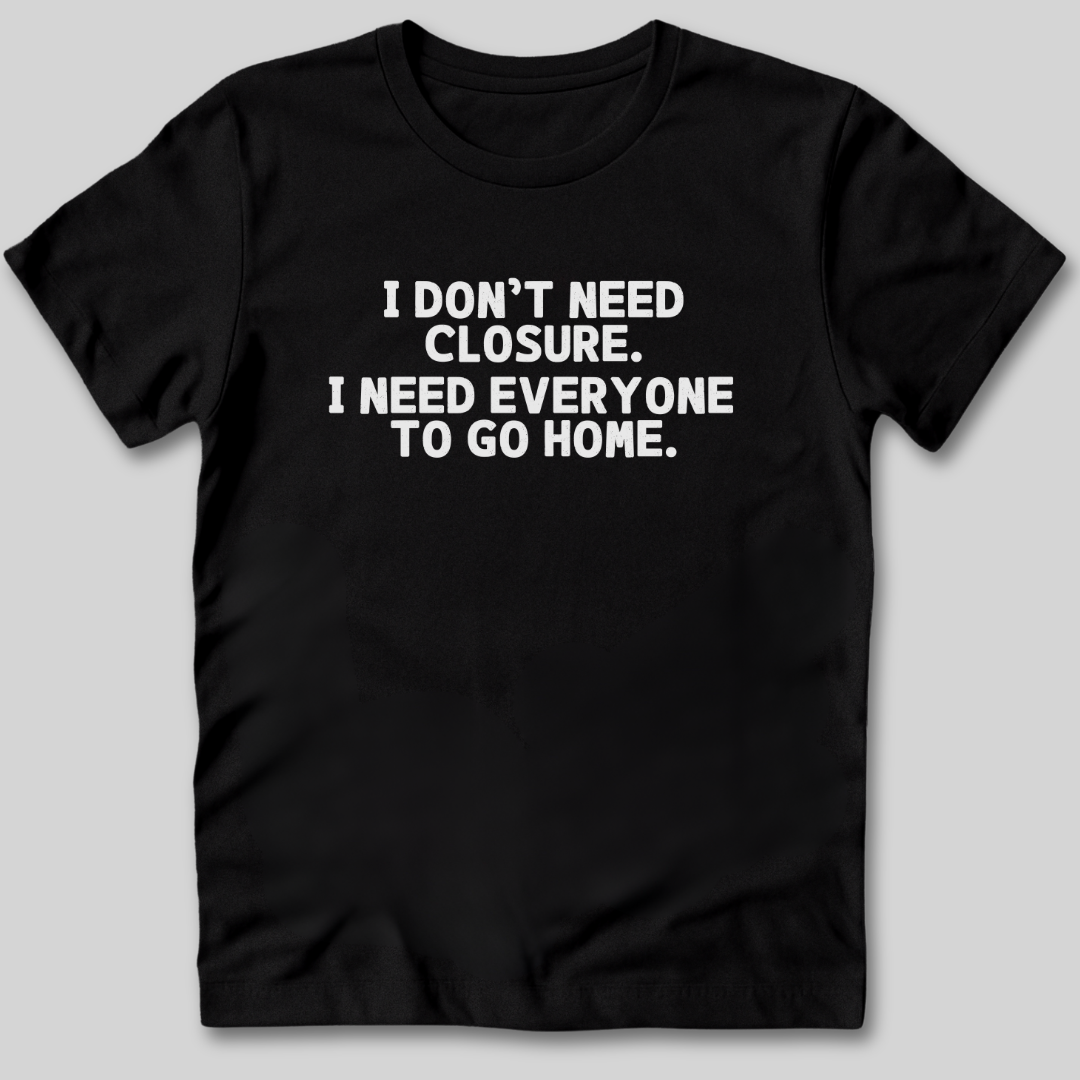 I Don't Need Closure T-Shirt