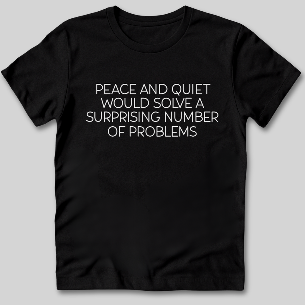 Peace and Quiet Will Solve Problems T-Shirt