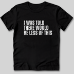 I Was Told There Would Be Less of This T-Shirt