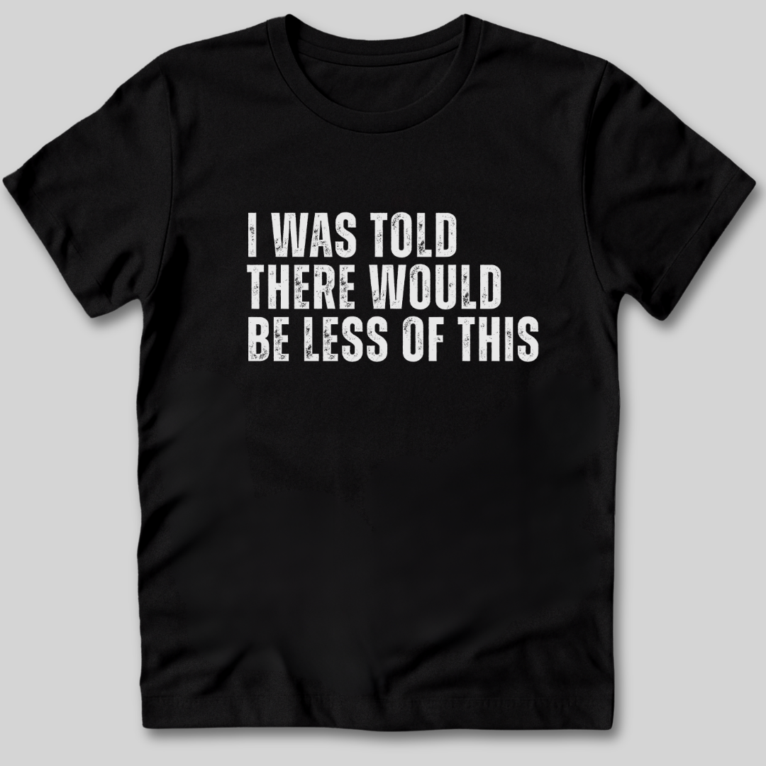 I Was Told There Would Be Less of This T-Shirt