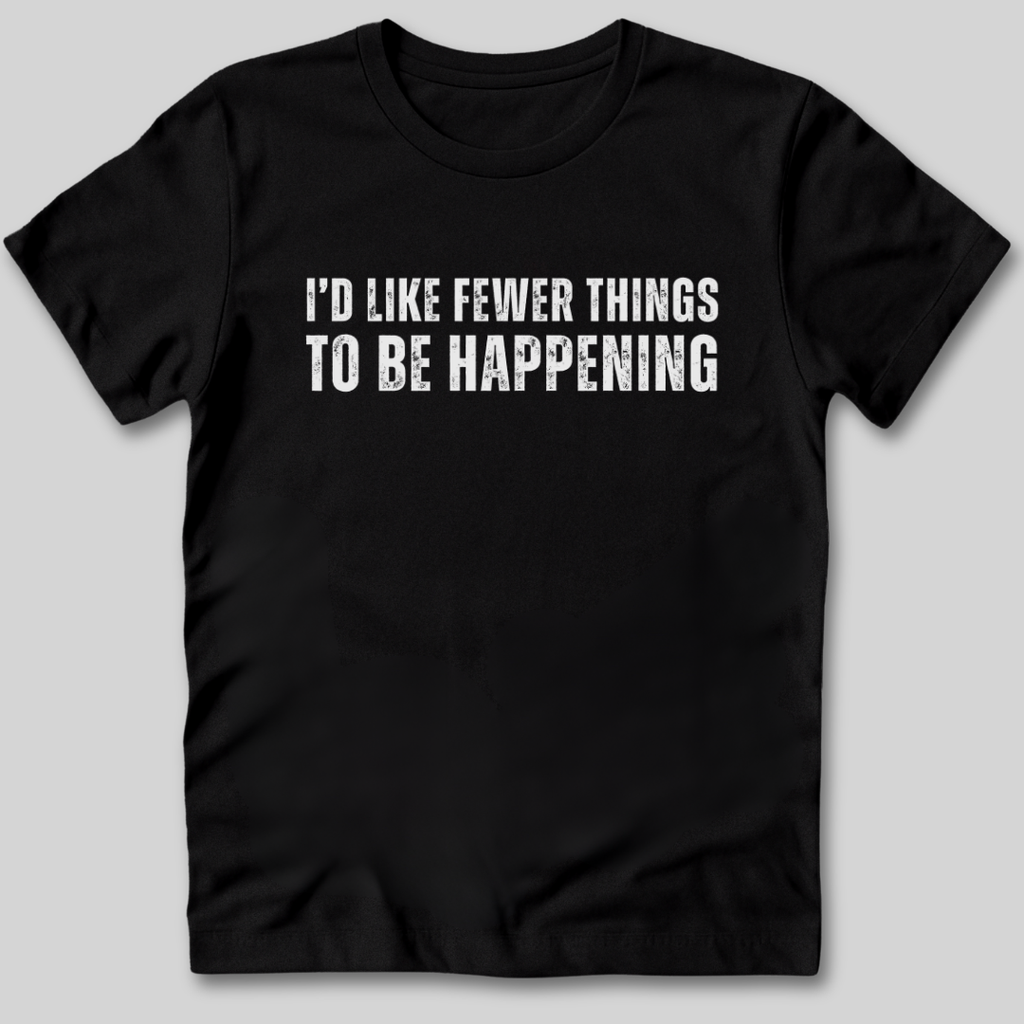 I'd Like Fewer Things To Be Happening T-Shirt