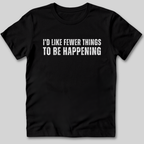 I'd Like Fewer Things To Be Happening T-Shirt