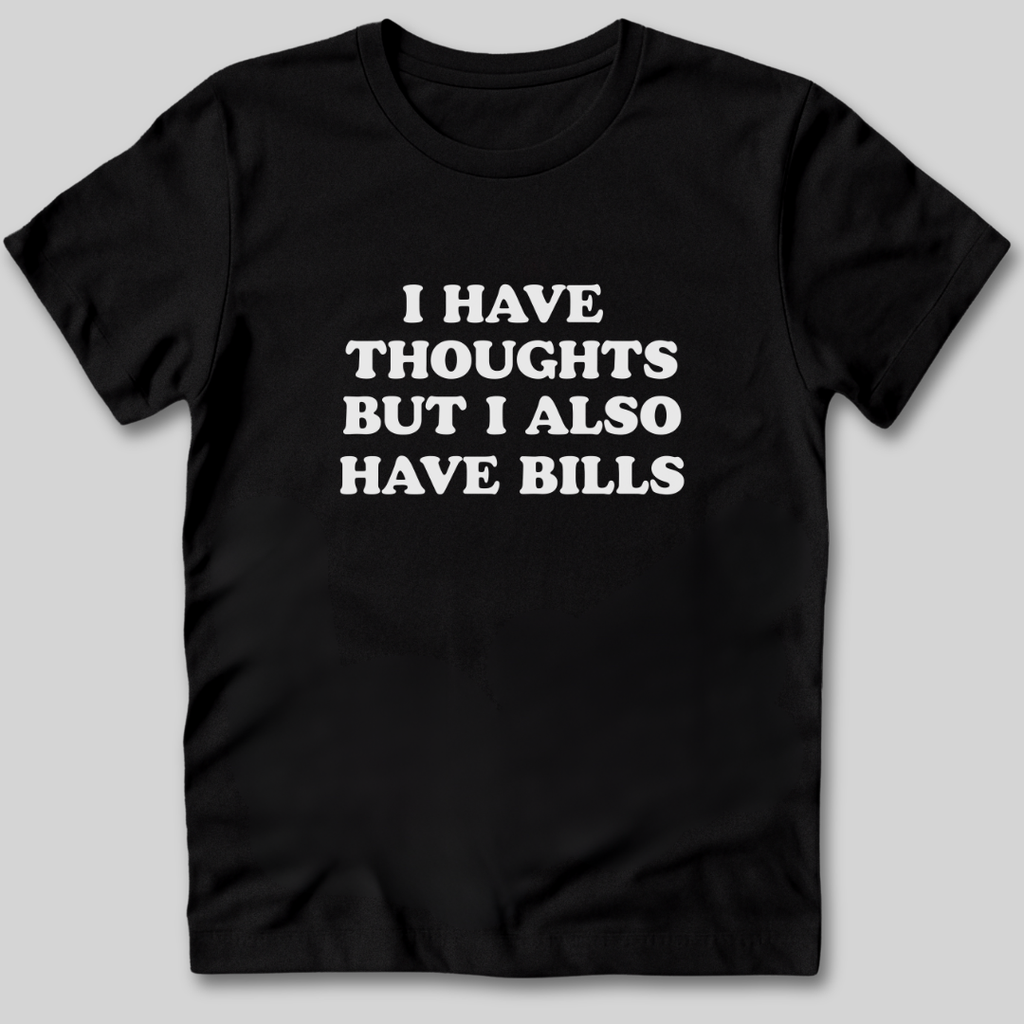 I Have Thoughts But I Also Have Bills T-Shirt