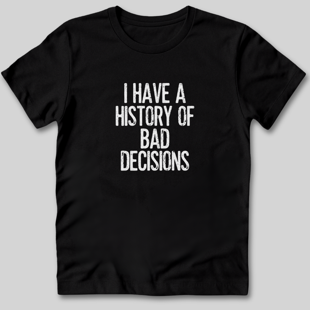 I Have a History of Bad Decisions T-Shirt