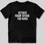 Retired From Trying Too Hard T-Shirt