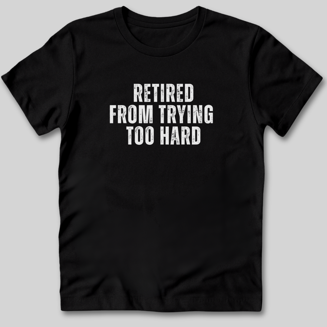 Retired From Trying Too Hard T-Shirt