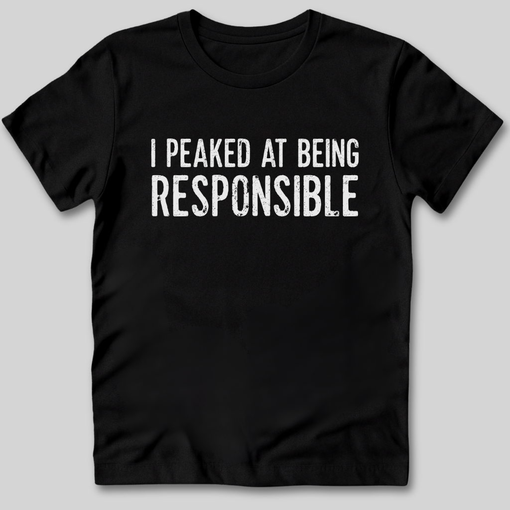 I Peaked At Being Responsible T-Shirt
