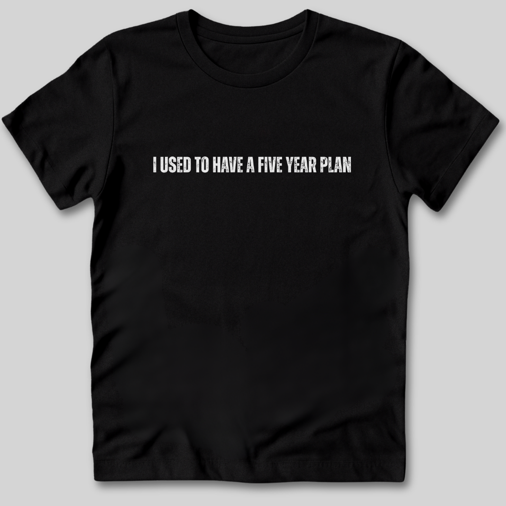 I Used to Have a Five Year Plan T-Shirt