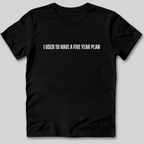 I Used to Have a Five Year Plan T-Shirt