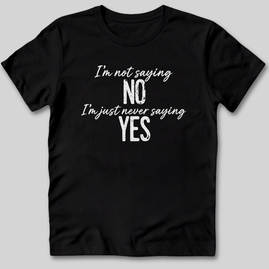 I'm Not Saying No T-Shirt