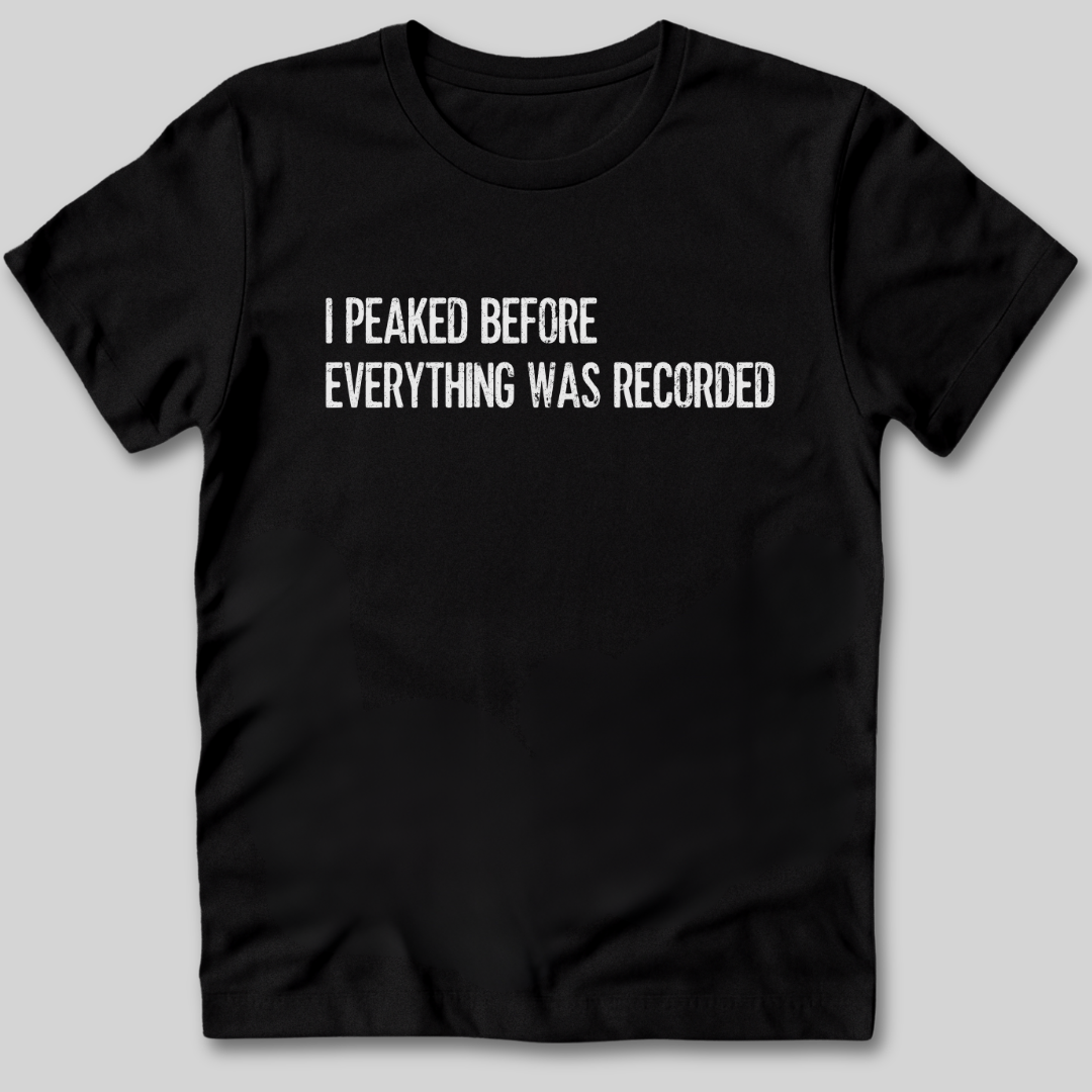 I Peaked Before Everything Was Recorded T-Shirt