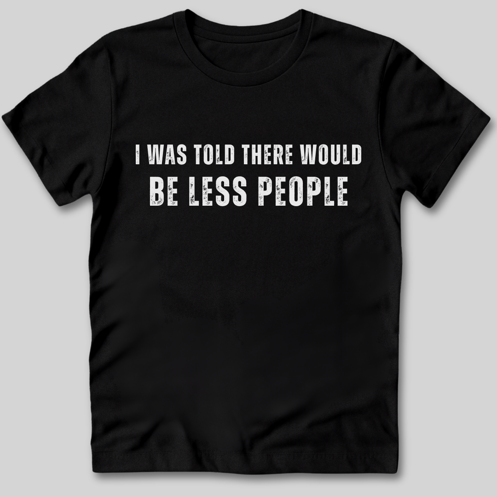 I Was Told There Would Be Less People T-Shirt