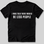 I Was Told There Would Be Less People T-Shirt