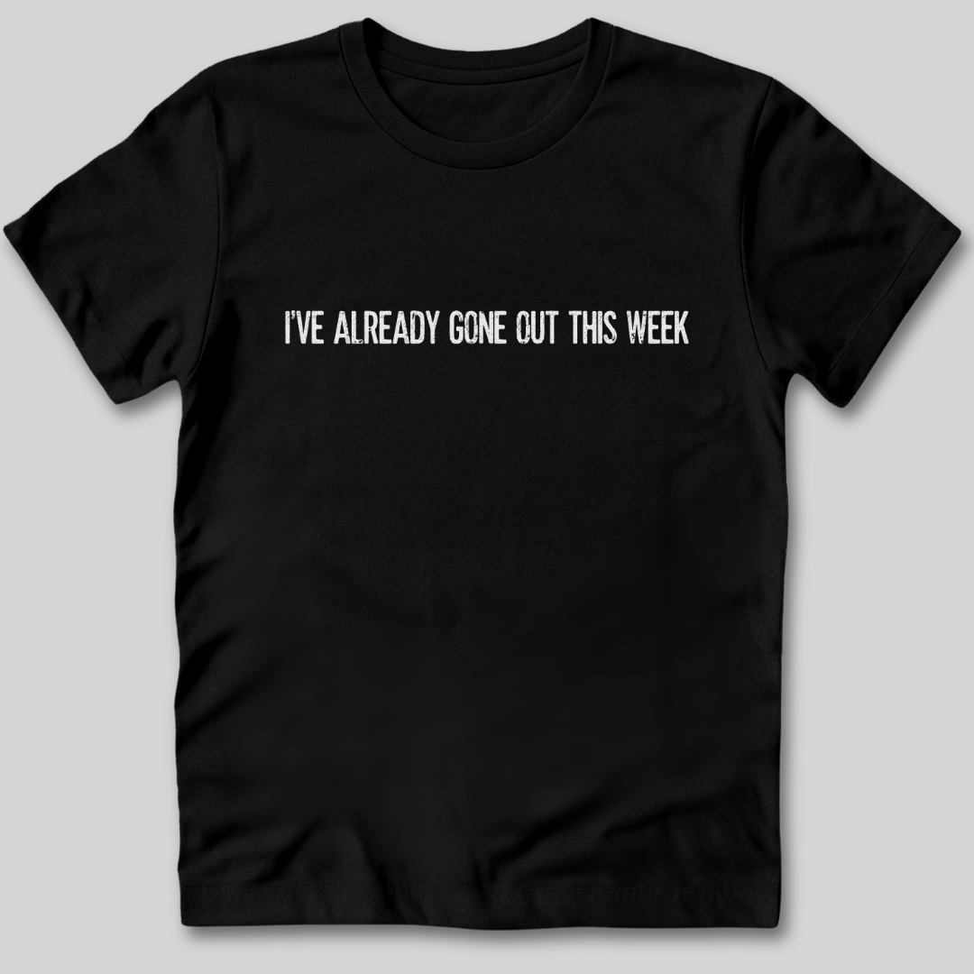 I've Already Gone Out This Week T-Shirt