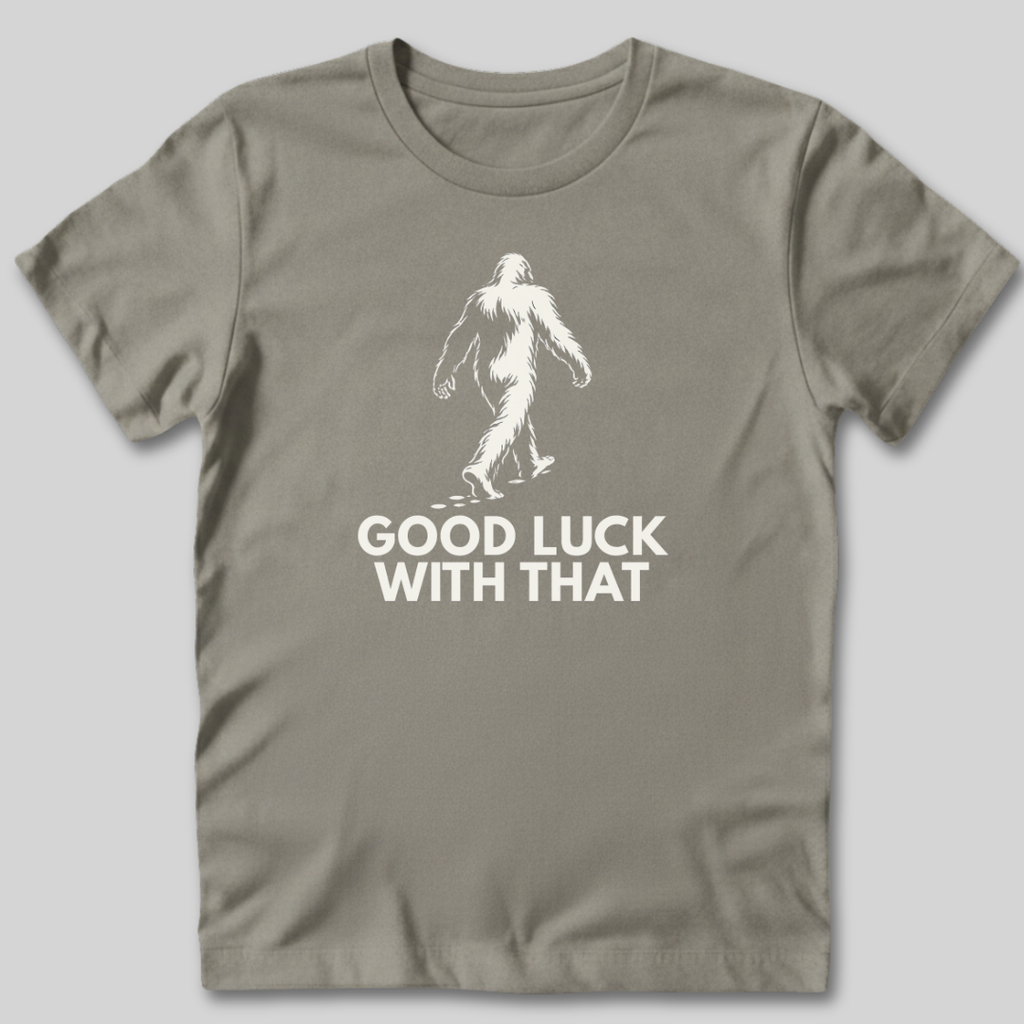 Good Luck With That Bigfoot T-Shirt