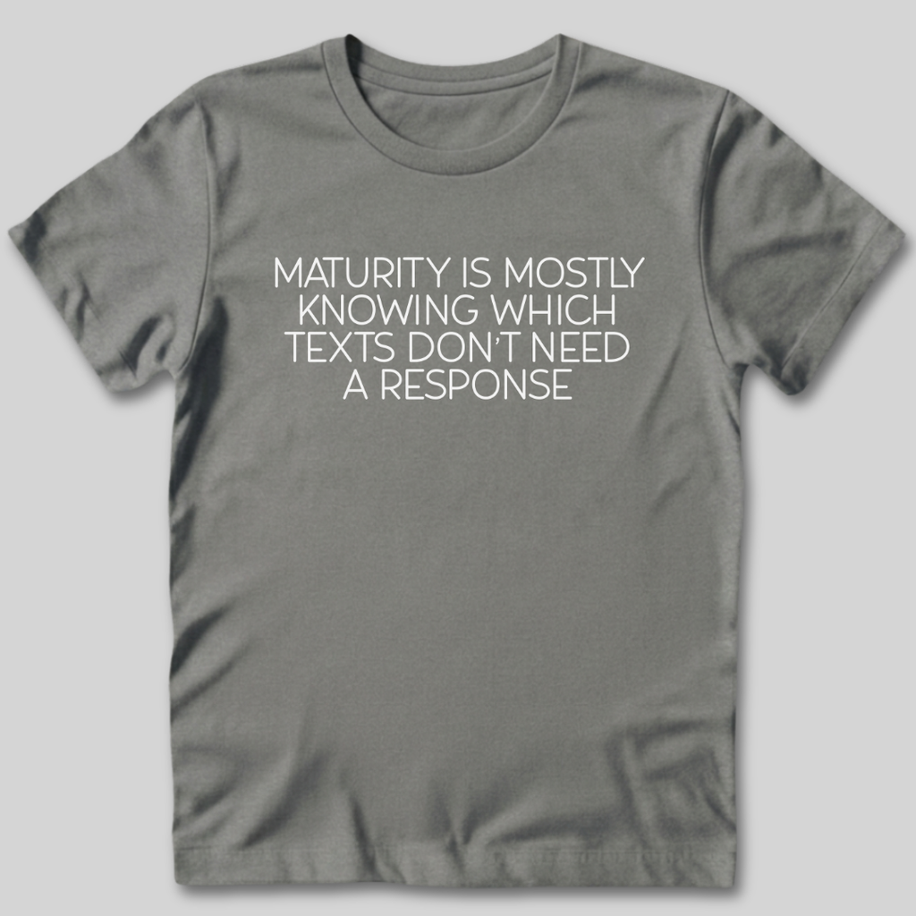Maturity is Knowing Which Texts Don't Need a Response T-Shirt
