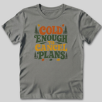 Cold Enough To Cancel Plans T-Shirt