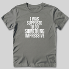 I Was Supposed to Do Something Impressive T-Shirt