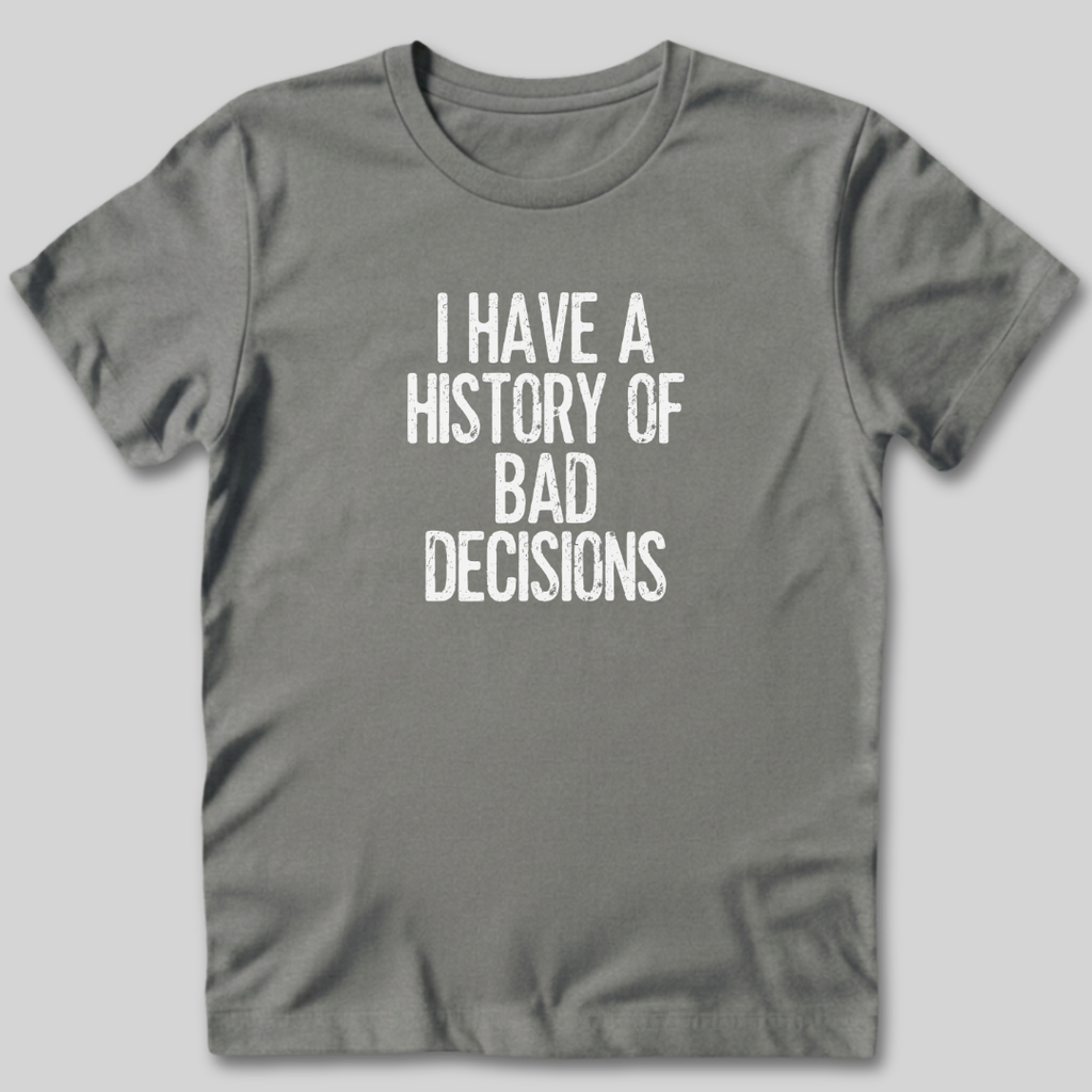 I Have a History of Bad Decisions T-Shirt
