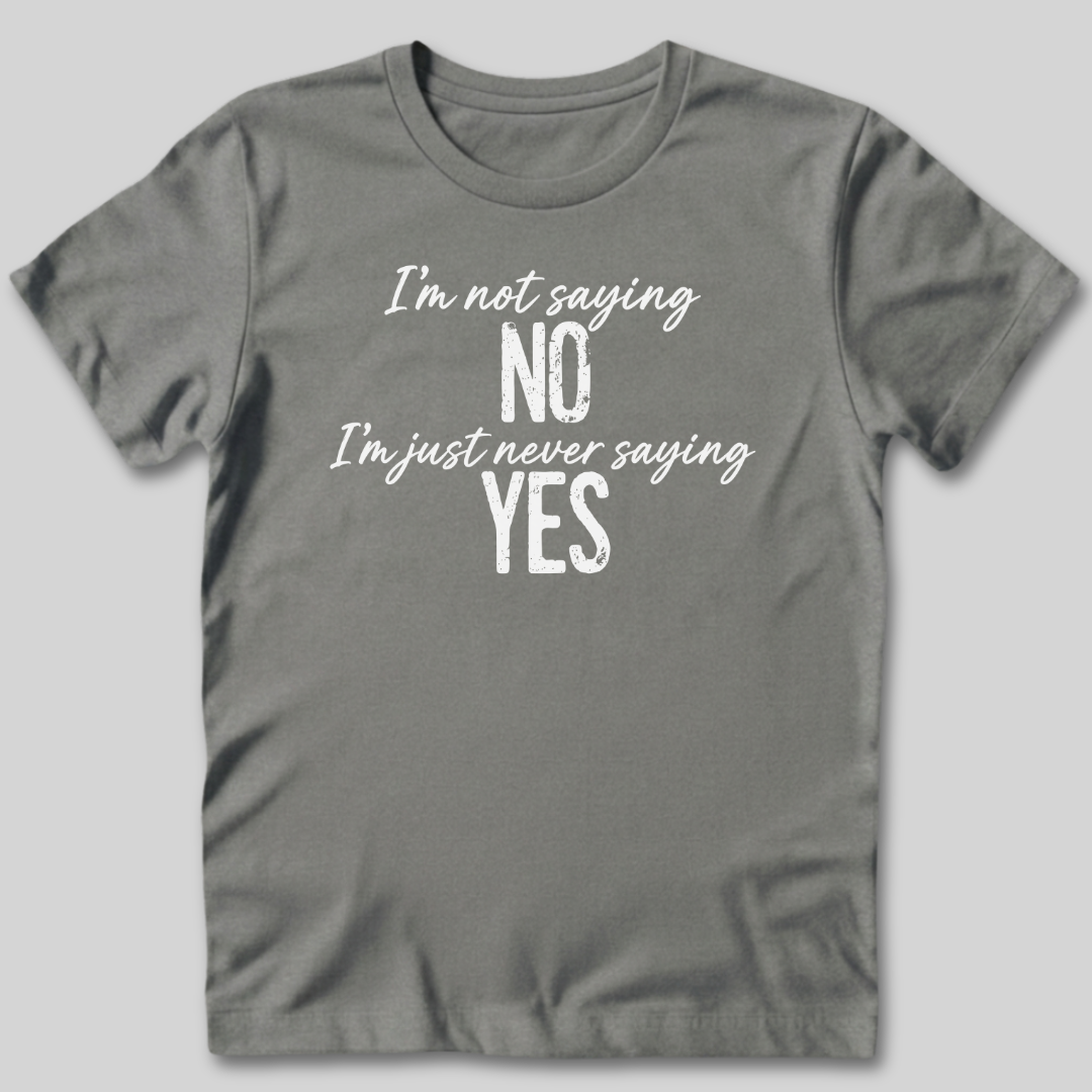 I'm Not Saying No T-Shirt