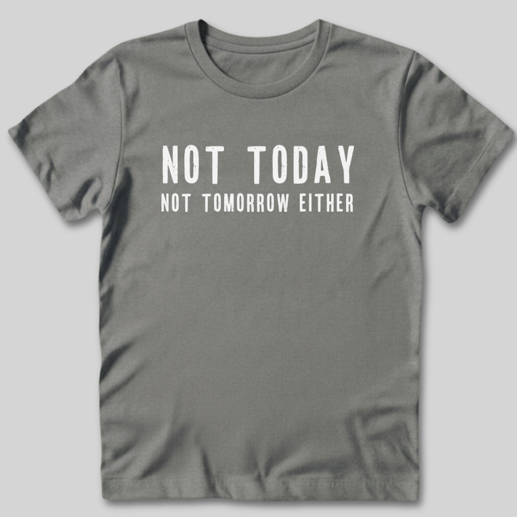 Not Today Not Tomorrow Either T-Shirt