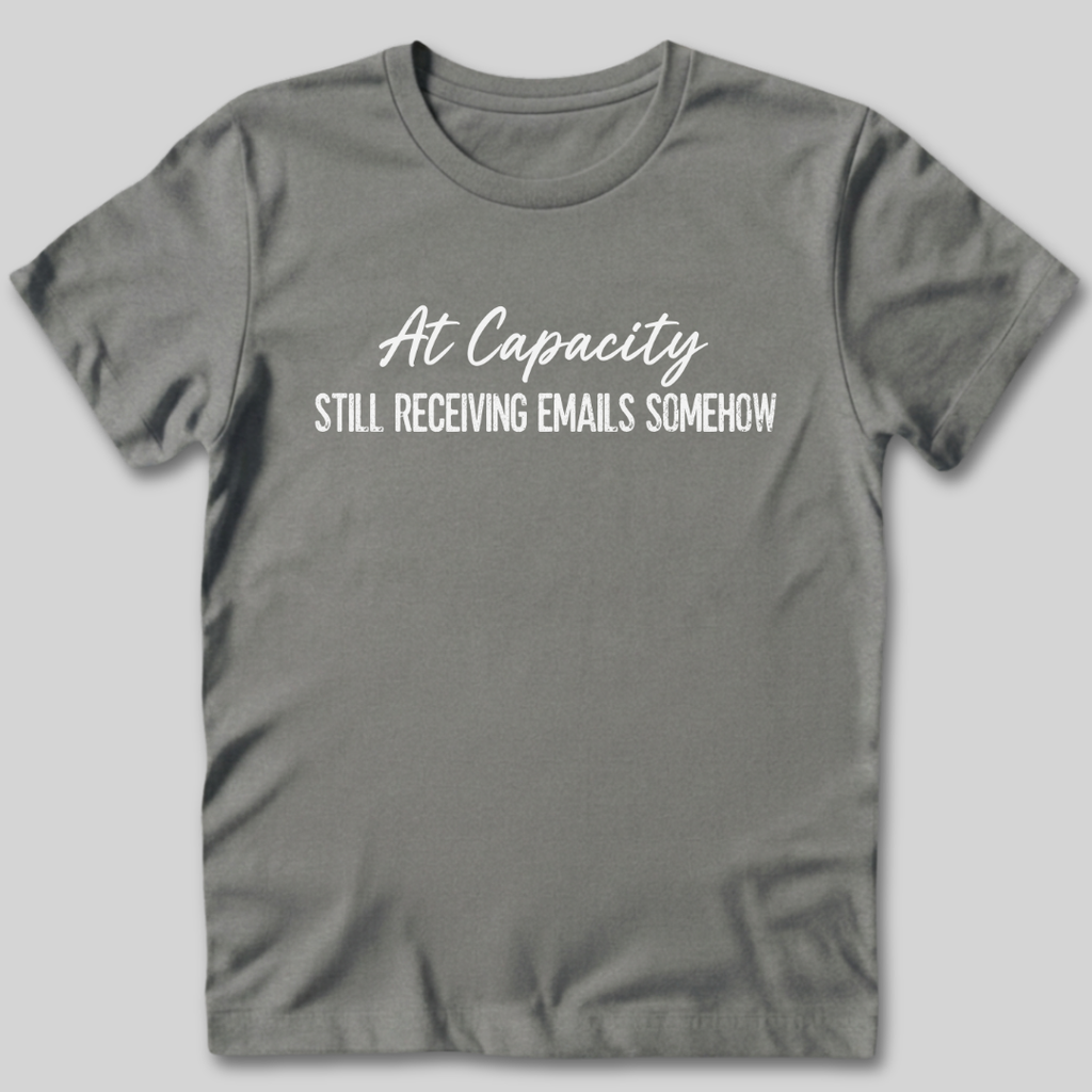 At Capacity Still Receiving Emails Somehow T-Shirt