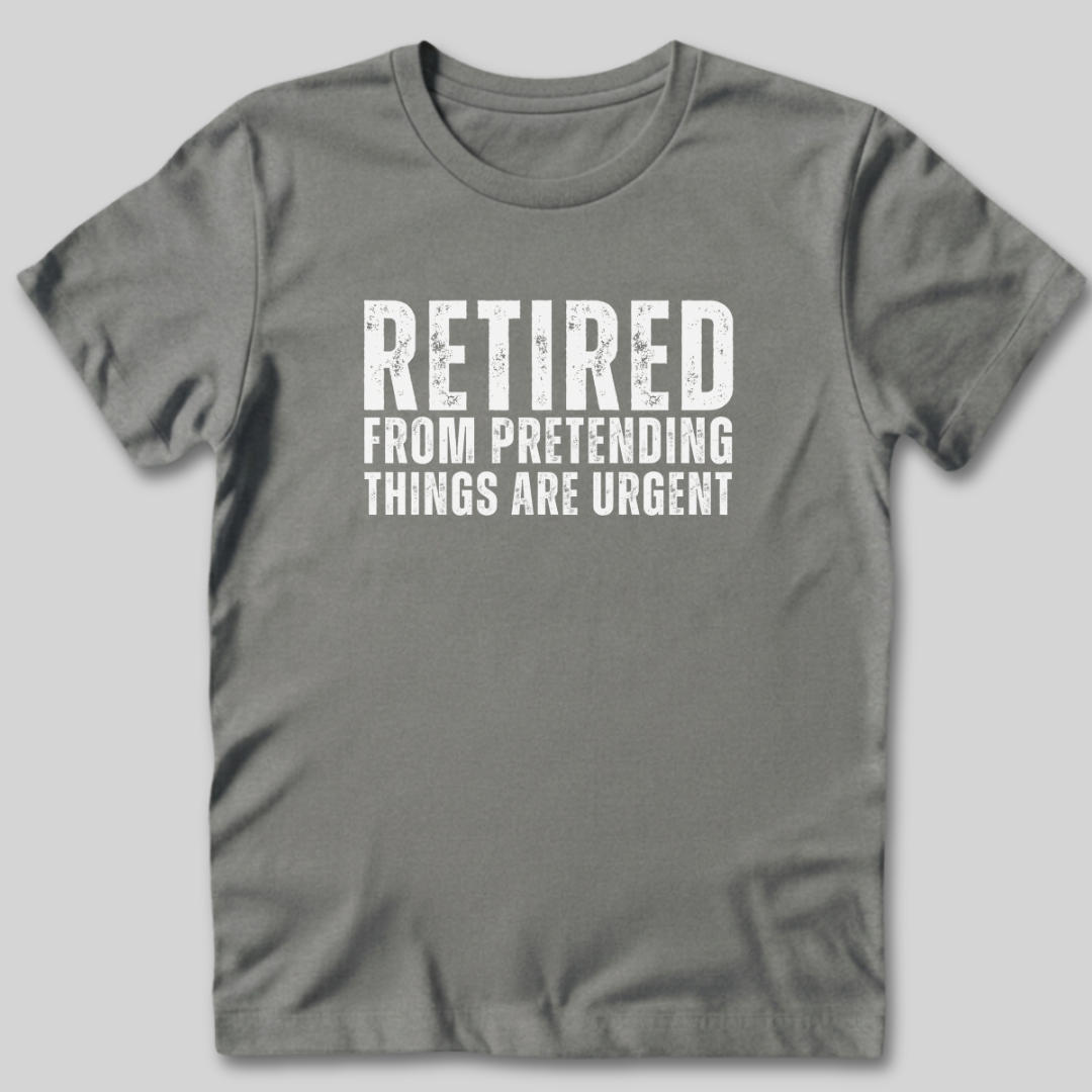 Retired From Pretending Things are Urgent T-Shirt
