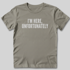 I'm Here Unfortunately T-Shirt