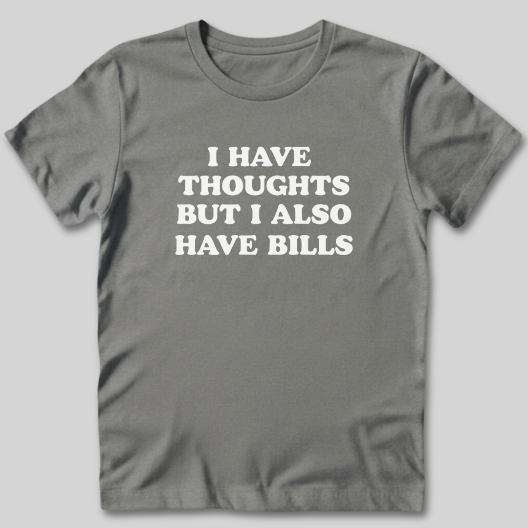 I Have Thoughts But I Also Have Bills T-Shirt