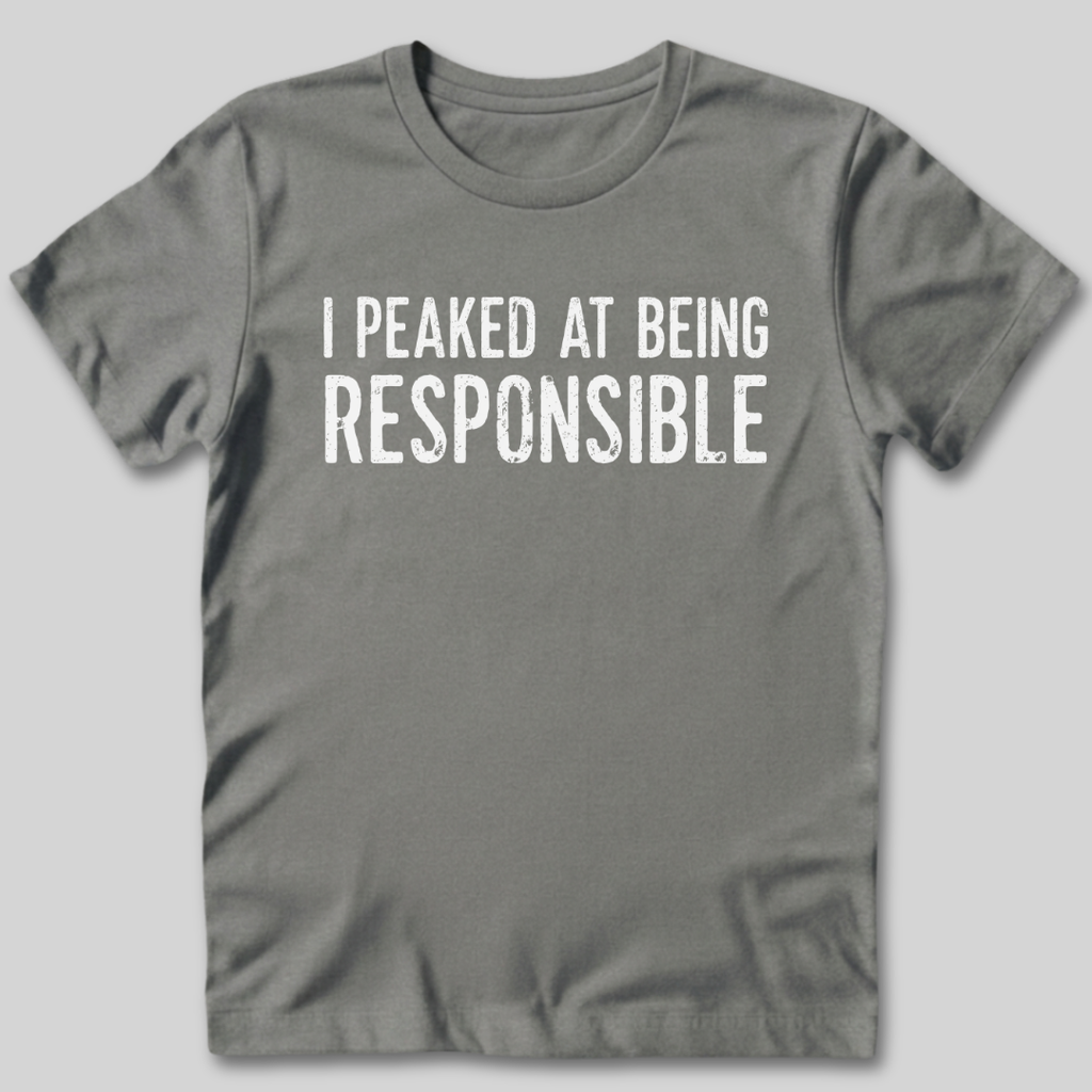 I Peaked At Being Responsible T-Shirt