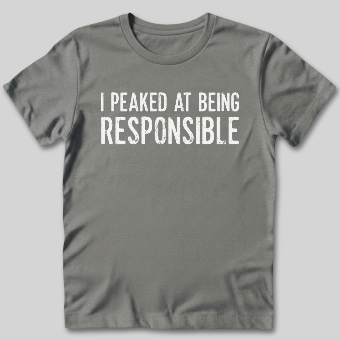 I Peaked At Being Responsible T-Shirt