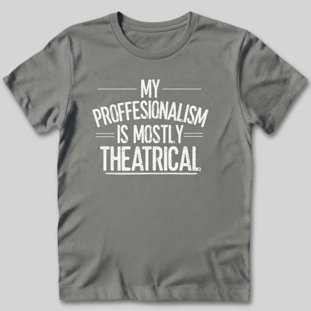 My Professionalism Is Mostly Theatrical T-Shirt