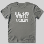 I Like Plans Better As a Concept T-Shirt