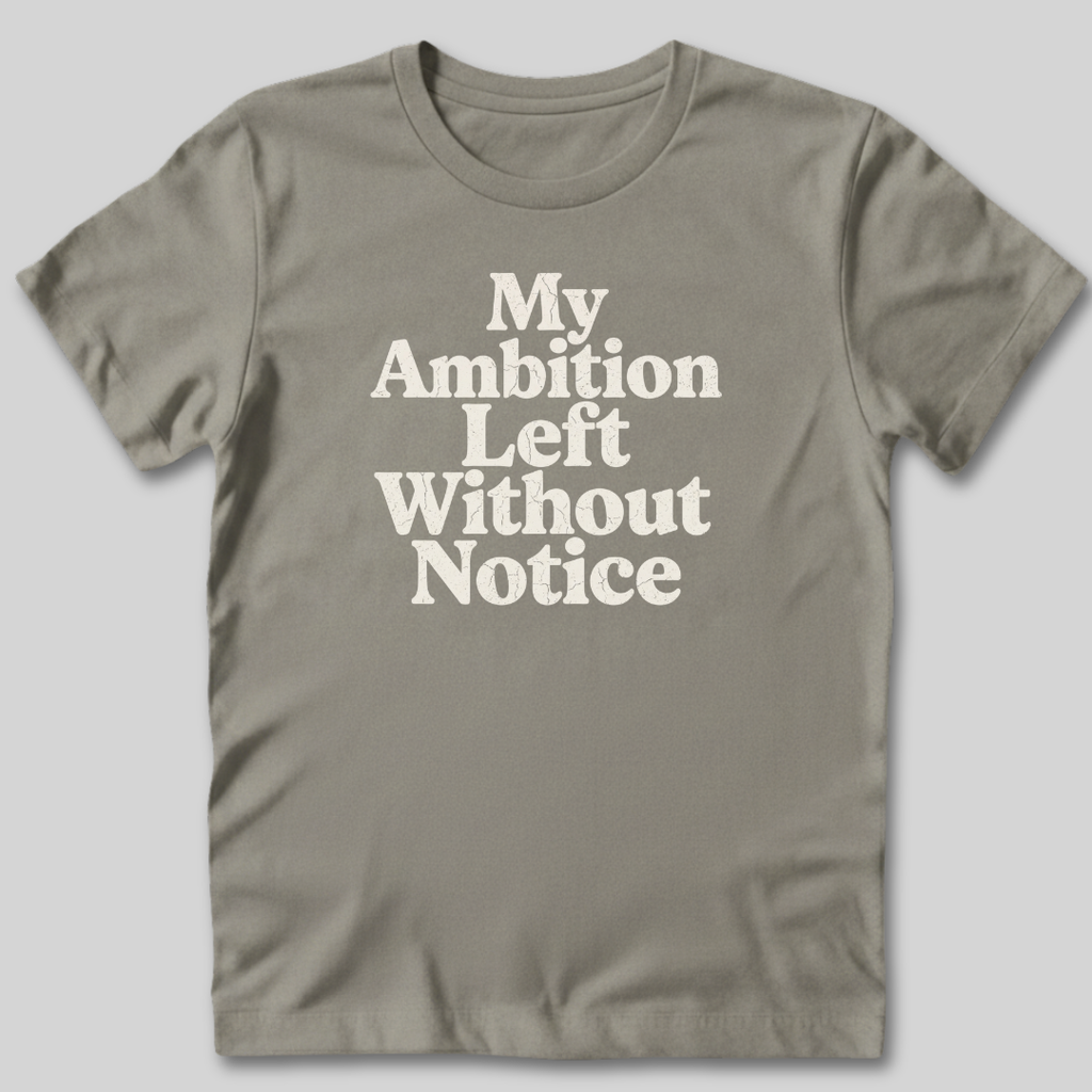My Ambition Left Without Notice T-Shirt