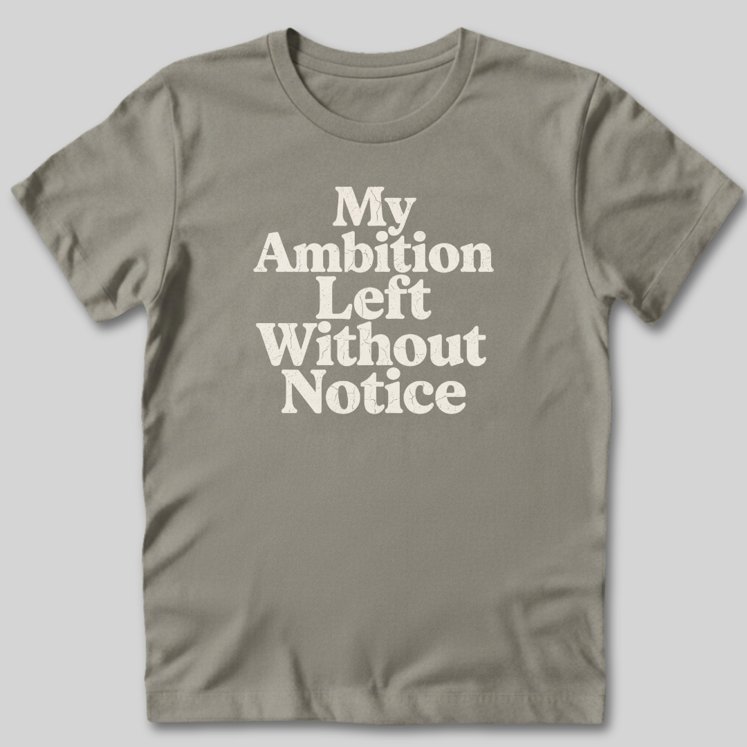 My Ambition Left Without Notice T-Shirt