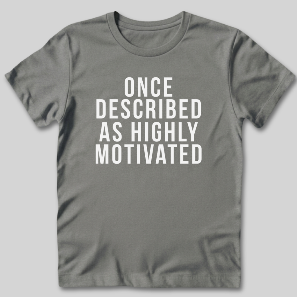 Once Described as Highly Motivated T-Shirt