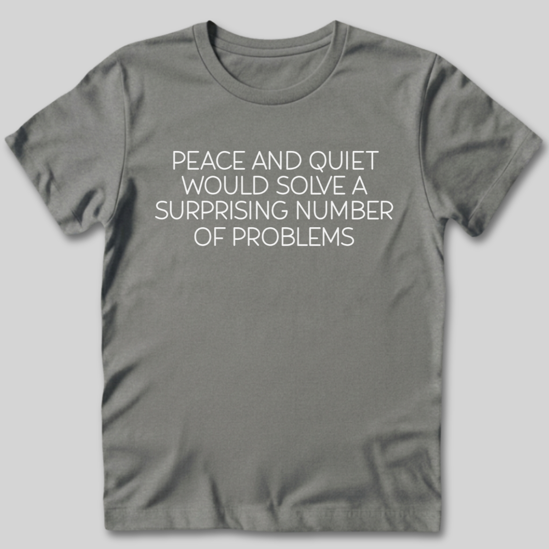Peace and Quiet Will Solve Problems T-Shirt