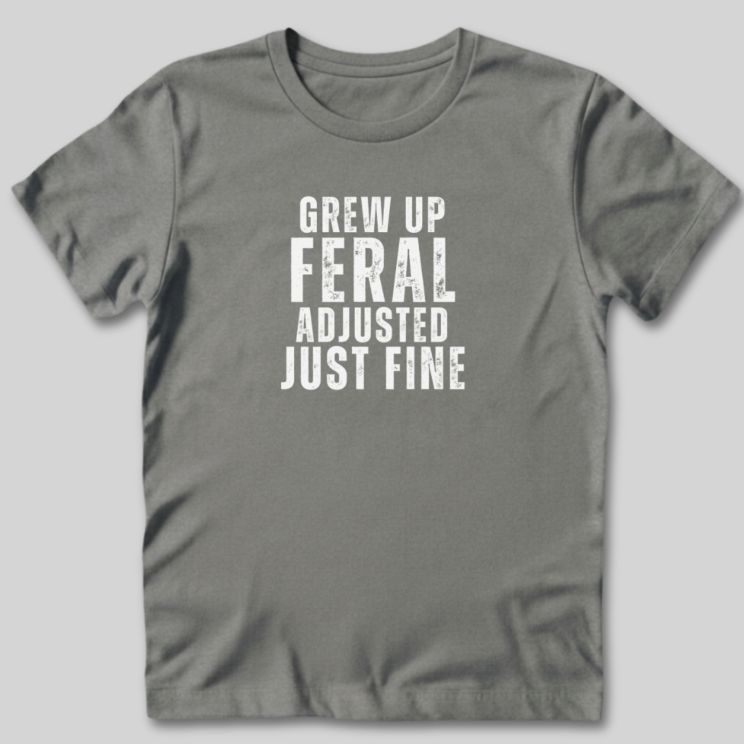 Grew Up Feral Adjusted Just Fine T-Shirt