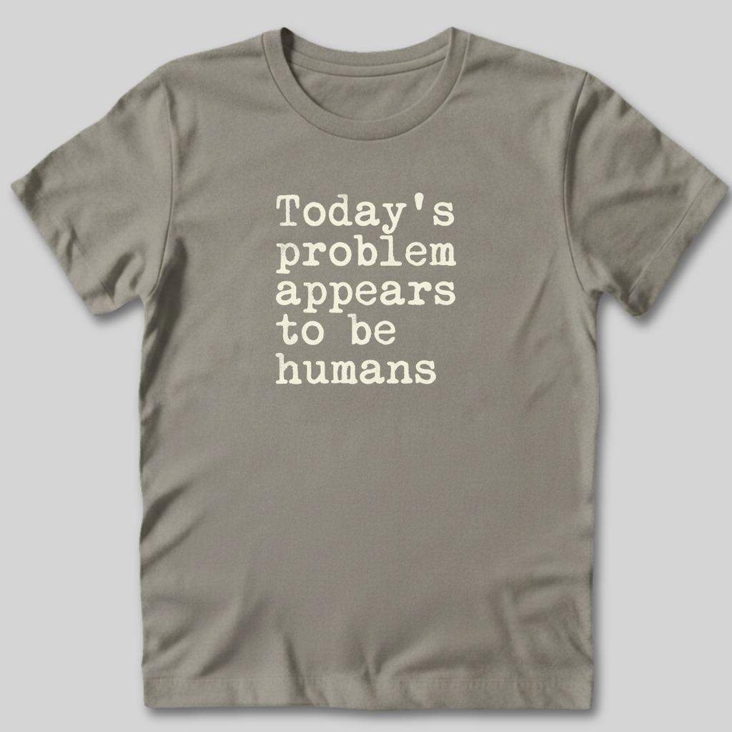 Today's Problem Appears to Be Humans T-Shirt