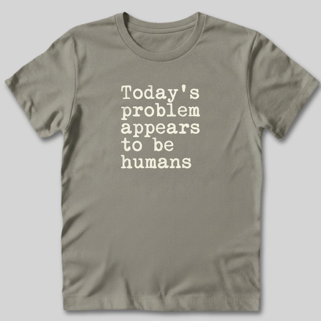 Today's Problem Appears to Be Humans T-Shirt