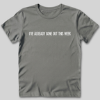 I've Already Gone Out This Week T-Shirt