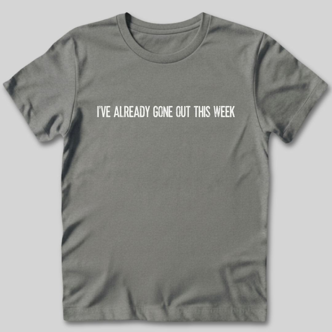 I've Already Gone Out This Week T-Shirt