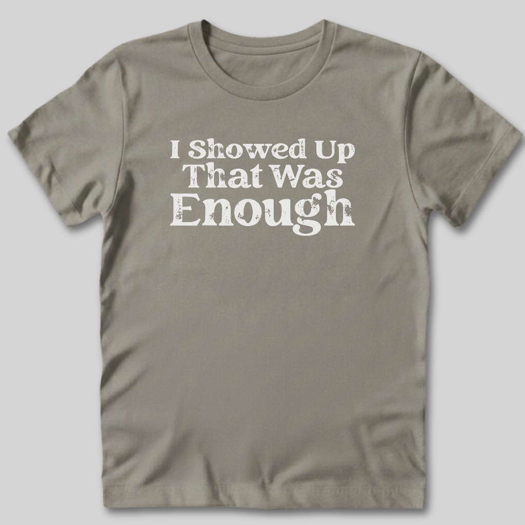 I Showed Up T-Shirt