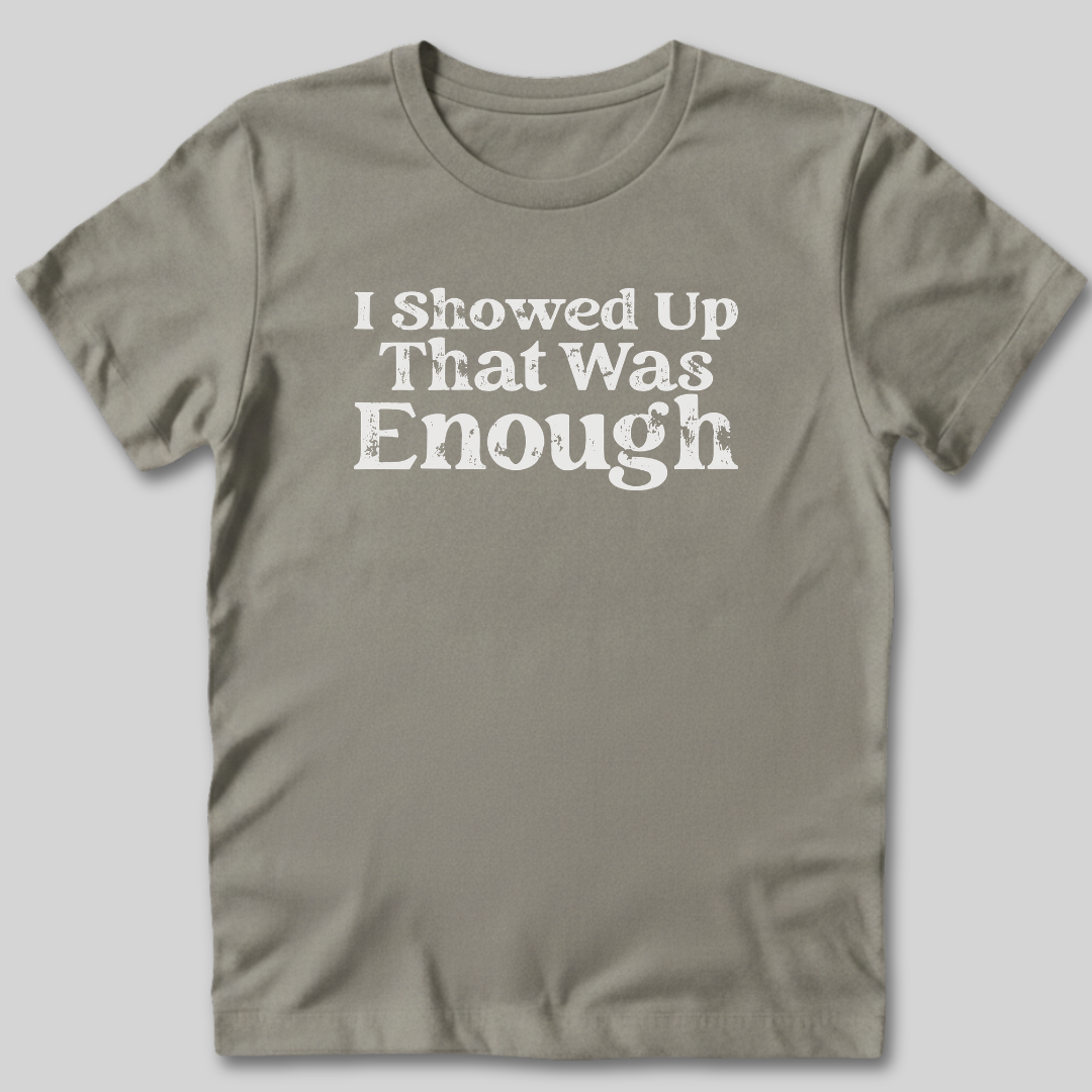 I Showed Up T-Shirt