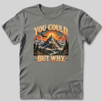 You Could But Why T-Shirt