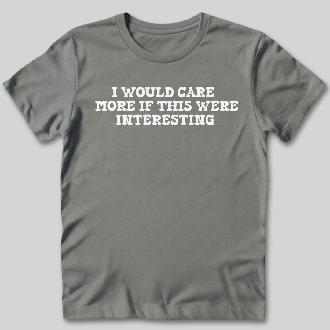 I Would Care More If This Were Interesting T-Shirt