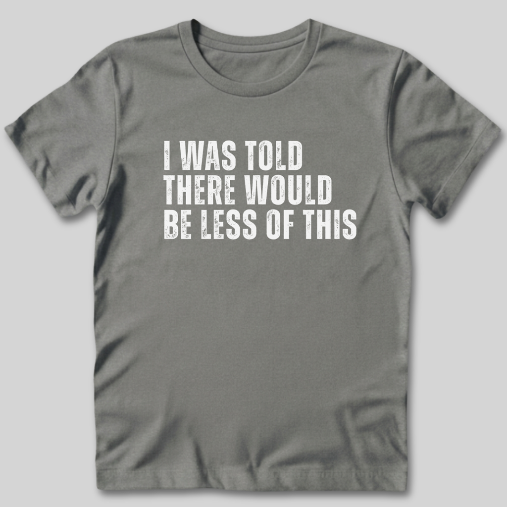 I Was Told There Would Be Less of This T-Shirt