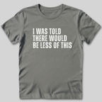 I Was Told There Would Be Less of This T-Shirt