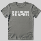 I'd Like Fewer Things To Be Happening T-Shirt